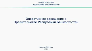 Оперативное совещание в Правительстве Республики Башкортостан: прямая трансляция 1 апреля 2019 года