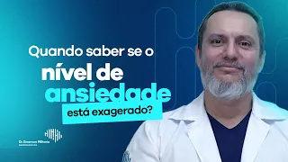 Quando saber se o nível de ansiedade esta exagerado e requer ajuda médica | Dr. Emerson Milhorin