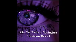 Bahh Tee, Turken - Пройдёшь ( Balabanov Remix )