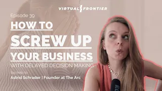How to Screw Up Your Business With Delayed Decision Making – Virtual Frontier Podcast E39