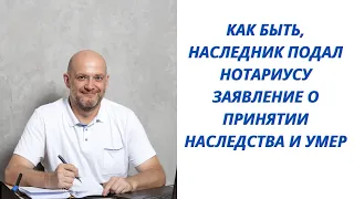 Как быть, наследник подал нотариусу заявление о принятии наследства и умер