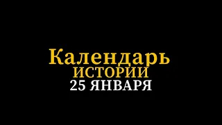 КАЛЕНДАРЬ ИСТОРИИ 25 ЯНВАРЯ