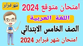 امتحان متوقع 2024 لغة عربية للصف الخامس الابتدائي امتحان شهر فبراير الترم الثاني