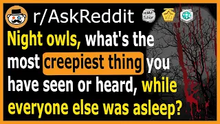 Night owls, what's the creepiest thing you have seen or heard, while everyone else was asleep?