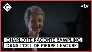 Charlotte raconte Rampling - L’Oeil de Pierre - C à Vous - 23/06/2023