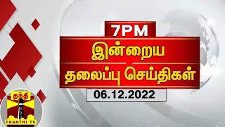 இன்றைய தலைப்பு செய்திகள் (06-12-2022) | 7 PM Headlines | Thanthi TV | Today Headlines