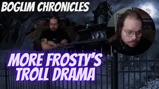 Boglim Chronicles - More Frosty's Troll Drama with KingCobraJFS