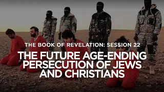 THE BOOK OF REVELATION // Session 22: The Future Age-Ending Persecution of Jews and Christians