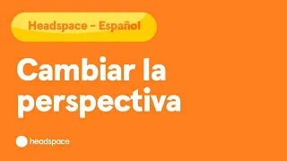 Headspace in Spanish - Cambiar la perspectiva