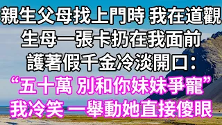 親生父母找上門時 我在道觀！生母一張卡扔在我面前！護著假千金冷淡開口：！“五十萬 別和你妹妹爭寵”！我冷笑 一舉動她直接傻眼！#為人處世 #幸福人生#為人處世#情感故事#唯美频道 #婆媳故事