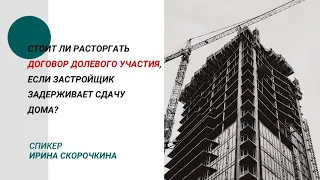 СТОИТ ЛИ РАСТОРГАТЬ ДОГОВОР ДОЛЕВОГО УЧАСТИЯ, ЕСЛИ ЗАСТРОЙЩИК ЗАДЕРЖИВАЕТ СДАЧУ ДОМА?