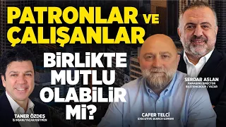 Patronlar ve Çalışanlar Birlikte Mutlu Olabilir mi? | Taner Özdeş & Serdar Aslan & Cafer Telci