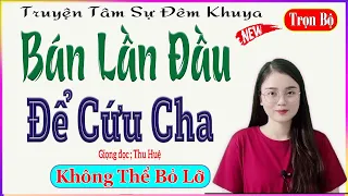 Tâm Sự Thầm Kín Nghe Đêm Khuya - BÁN LẦN ĐẦU ĐỂ CỨU CHA - MC Thu Huệ kể cực hay