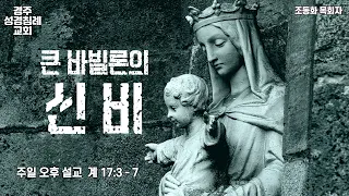 “큰 바빌론의 신비”  (계 17:3-7)  경주성경침례교회 조동화 목회자