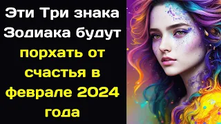 Эти Три знака Зодиака будут порхать от счастья в феврале 2024 года