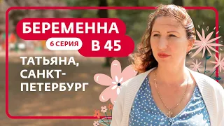 БЕРЕМЕННА В 45 | 6 ВЫПУСК | ТАТЬЯНА, САНКТ-ПЕТЕРБУРГ