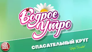 БОДРОЕ УТРО ❀ ПЕСНИ ДЛЯ ХОРОШЕГО НАСТРОЕНИЯ ❀ СПАСАТЕЛЬНЫЙ КРУГ ❀ ИГОРЬ ТАЛЬКОВ