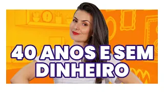 CHEGOU AOS 40 ANOS E AINDA NÃO TEM DINHEIRO? 5 passos práticos pra mudar isso agora!