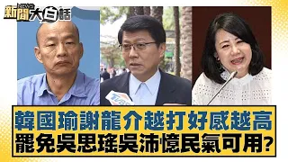 韓國瑜謝龍介越打好感越高 罷免吳思瑤吳沛憶民氣可用？ 新聞大白話 20240603