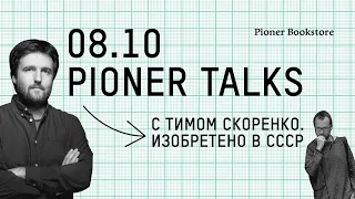 #PionerTalks с Тимом Скоренко — «Изобретено в СССР», прорывы в науке и отставание в быту