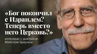 «Бог покончил с Израилем? Теперь вместо него Церковь?»: интервью с доктором Майклом Брауном