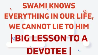 Swami knows everything in our life, we cannot lie to Him | Big lesson to a Devotee |