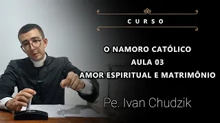 [Curso] Aula 03: Amor Espiritual e Matrimônio -  O Namoro Católico - Pe. Ivan Chudzik, IBP (20/4/24)