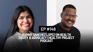 Quinny Sanchez Lopez on Health Equity & Advocacy | Healthy Project Podcast