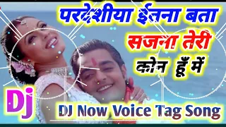 Pardesiya Itna Bata Sajna Teri Kon Ho Me #DJ_Old_Hindi Song DJ Remix #Now_Voice_Tag