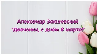 Александр Закшевский  "Девчонки, с днём 8 марта!"