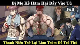 Bị Mẹ Kế Hãm Hại Đẩy Vào Tù | Thanh Niên Trở Lại Làm Trùm Đi Trả Thù | Review Truyện