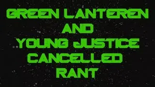 Green Lantern & Young Justice Cancelled Rant!