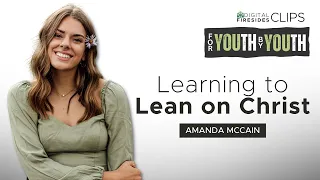 Learning to Lean on Christ: Amanda McCain • FOR YOUTH, BY YOUTH • Digital Fireside: Clip