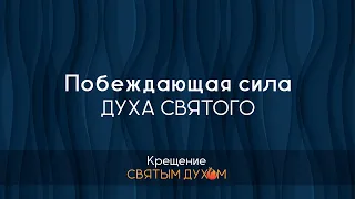 1. Побеждающая сила Духа Святого – серия "Крещение Святым Духом"