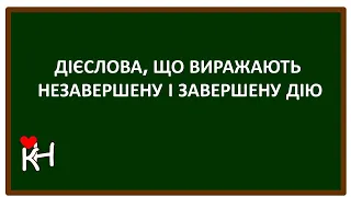 ДІЄСЛОВА, ЩО ВИРАЖАЮТЬ ЗАВЕРШЕНУ І НЕЗАВЕРШЕНУ ДІЮ