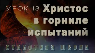 Субботняя школа | В горниле испытаний - со Христом | 13 урок: Христос в горниле испытаний