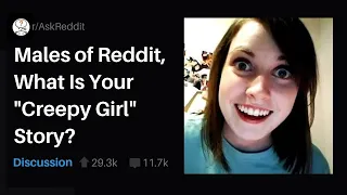 Males Of Reddit, What's Your "Creepy Girl" Story? (r/askReddit)