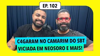 #102: C4garam no camarim do SBT, viciada em neosoro e mais!