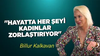 "Hayatta her şeyi kadınlar zorlaştırıyor" | Billur Kalkavan