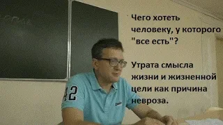 Чего хотеть человеку, у которого "все есть"? Неврозы, связанные с утратой жизненного смысла.