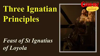 31 Jul ~  Three Ignatian Principles ~ Feast of St Ignatius of Loyola