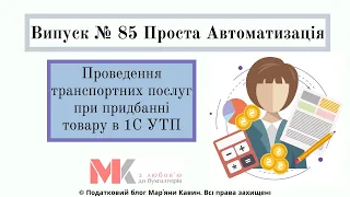 Проведення транспортних послуг при придбанні товару в 1С УТП у випуску №85 Проста Автоматизація