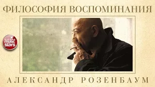 АЛЕКСАНДР РОЗЕНБАУМ — ФИЛОСОФИЯ ВОСПОМИНАНИЯ ✬ КОЛЛЕКЦИЯ ЛЕГЕНДАРНЫХ ПЕСЕН ✬