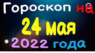 Гороскоп на 24 мая  2022 года для каждого знака зодиака