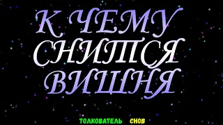 ТОЛКОВАТЕЛЬ СНОВ  ~ ВИШНЮ ВИДЕТЬ ВО СНЕ, К ЧЕМУ СНИТСЯ.