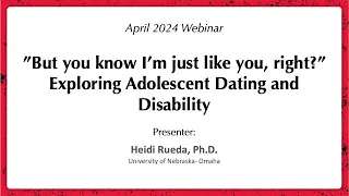 April 2024 Webinar:“But you know I’m just like you, right?” Exploring Adolescent Dating & Disability