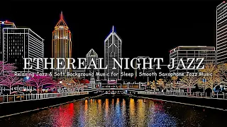 Ethereal Night Jazz - Relaxing Jazz & Soft Background Music for Sleep | Smooth Saxophone Jazz Music
