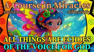 L151: All things are echoes of the Voice for God. [A Course in Miracles, explained differently]