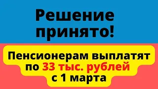 Пенсионерам выплатят по 33 тыс  рублей с 1 марта. Решение уже принято!