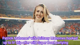 Patrick Mahomes' wife Brittany Mahomes hooked up to IV drip after wild Super Bowl partying